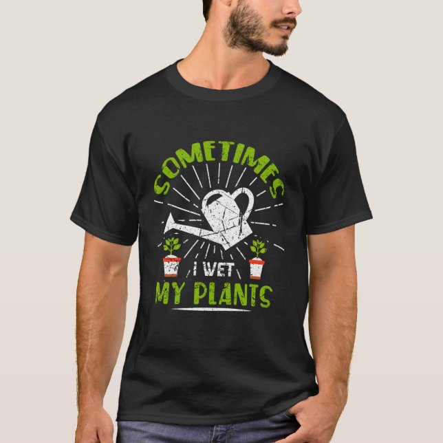 Sometimes I Wet My Plants  Gardening Enthusiast    T-Shirt (Front)