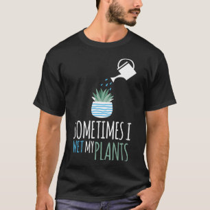 Sometimes I Wet My Plants Gardening Garden  T-Shirt