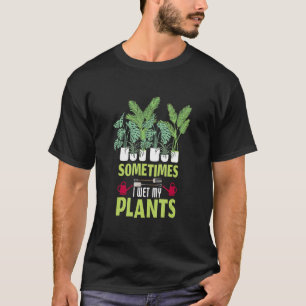 Sometimes I Wet My Plants Gardening Garden T-Shirt