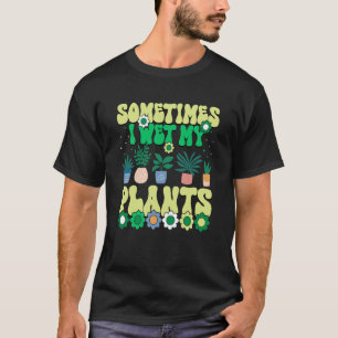 Sometimes I Wet My Plants Groovy Gardener Gardenin T-Shirt