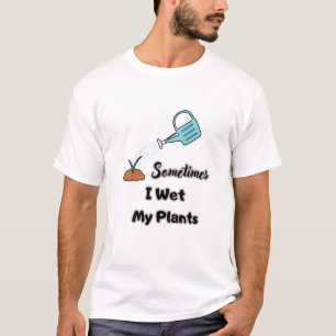 sometimes i wet my plants T-Shirt
