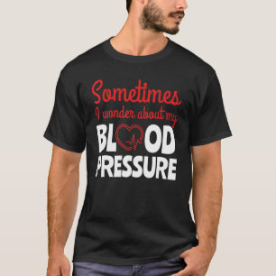 Sometimes I Wonder About Blood Pressure Doctors T-Shirt