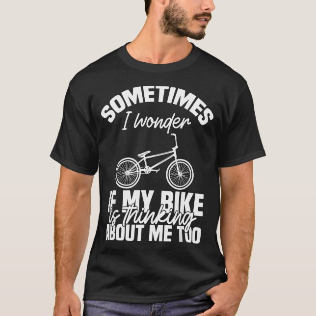 Sometimes I Wonder If My Bike Is Thinking About Me T-Shirt (Front)