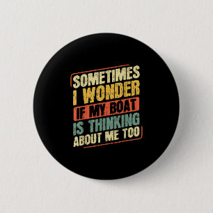 Sometimes I Wonder If My Boat Is Thinking About Me 6 Cm Round Badge