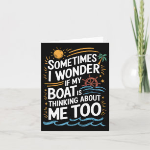 Sometimes I Wonder If My Boat Is Thinking About Me Card