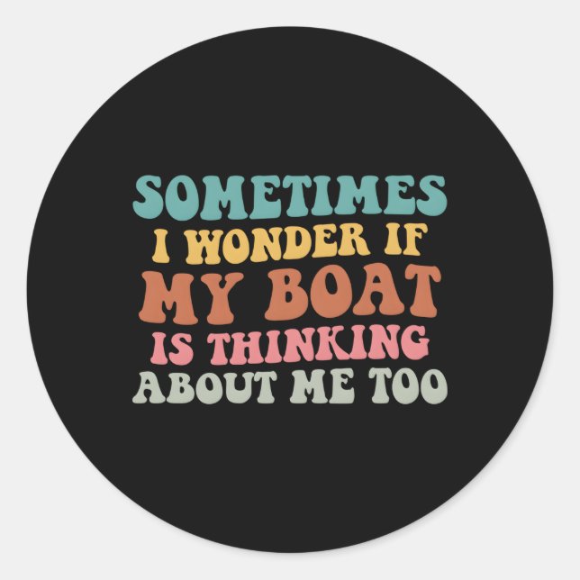 Sometimes I Wonder If My Boat Is Thinking About Me Classic Round Sticker (Front)