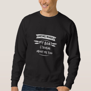 Sometimes I Wonder If My Boat Is Thinking About Me Sweatshirt