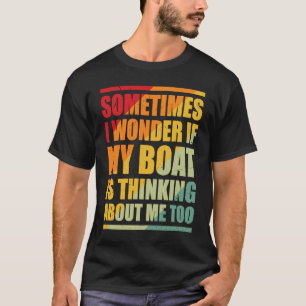 Sometimes I Wonder if My Boat Is Thinking About Me T-Shirt
