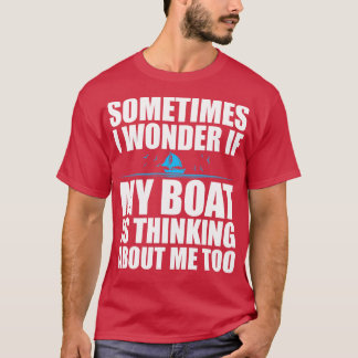 Sometimes I Wonder If My Boat Is Thinking About Me T-Shirt