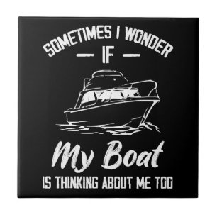 Sometimes I Wonder If My Boat Is Thinking About Me Tile