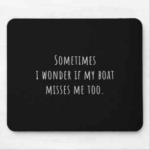 Sometimes I Wonder If My Boat Misses Me Too Boatin Mouse Mat