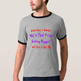 Sometimes I Wonder..., "Why is That FrisbeeGett... T-Shirt