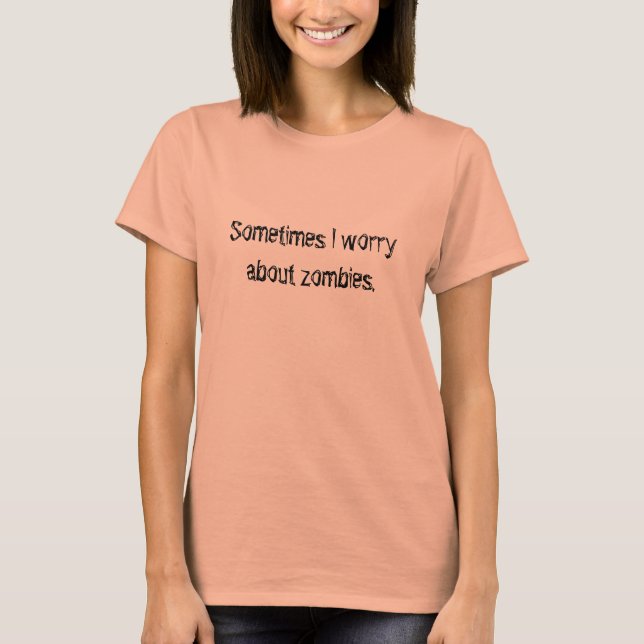Sometimes I worry about zombies. T-Shirt (Front)