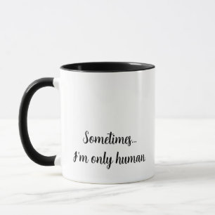 "Sometimes...I'm only human." Relatable quote mug