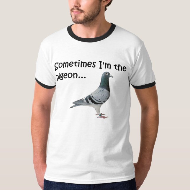 Sometimes I'm the pigeon... T-Shirt (Front)