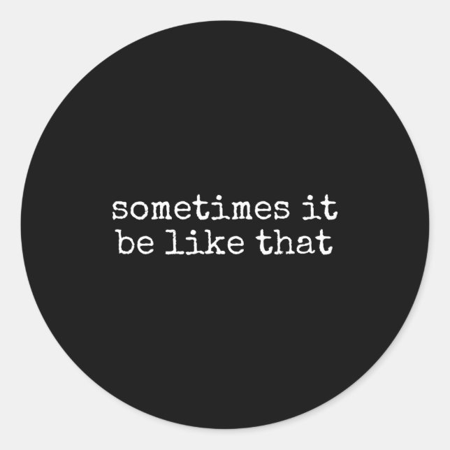 Sometimes It Be Like That Funny Sarcastic Saying  Classic Round Sticker (Front)