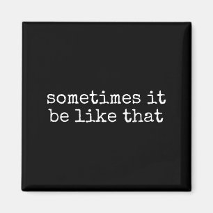 Sometimes It Be Like That Funny Sarcastic Saying  Magnet