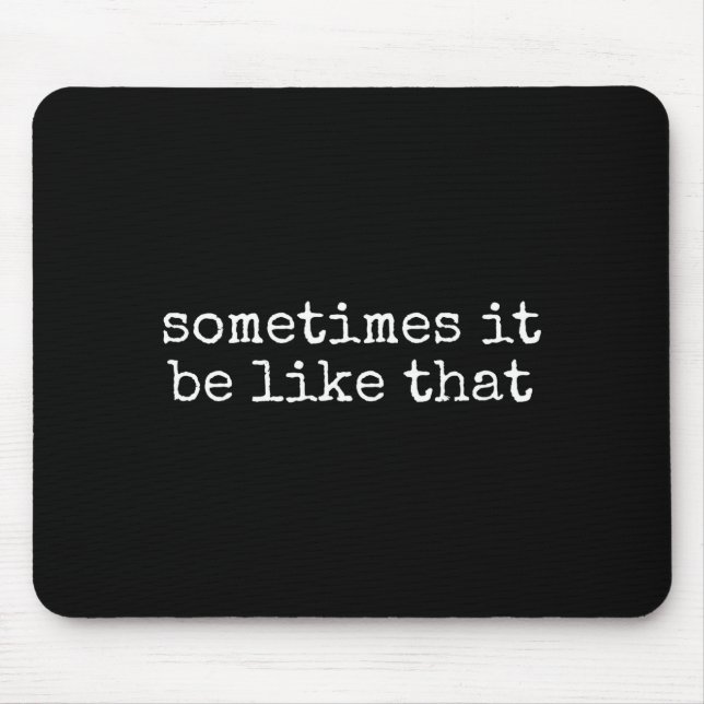 Sometimes It Be Like That Funny Sarcastic Saying  Mouse Mat (Front)