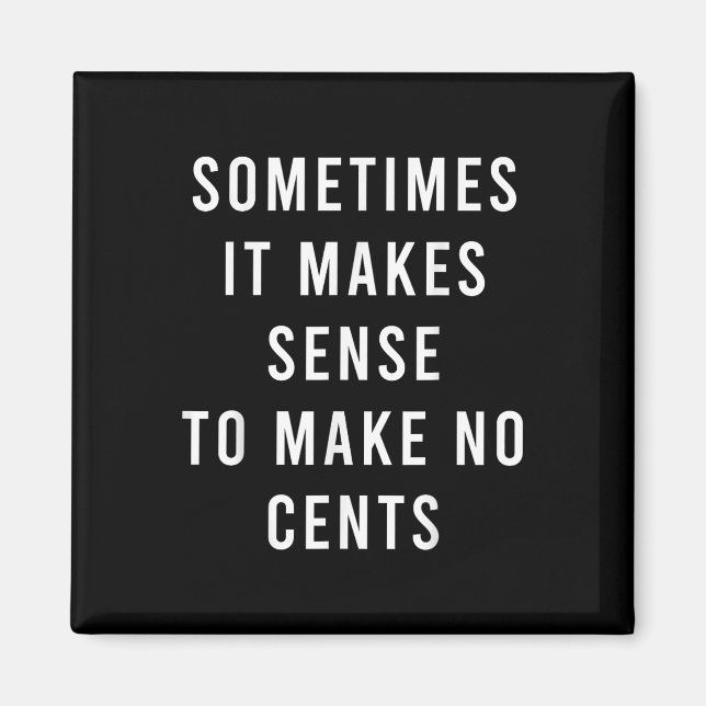 Sometimes It Makes Sense To Make No Cents  Magnet (Front)