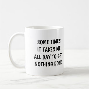 Sometimes it takes me all day to get nothing done coffee mug