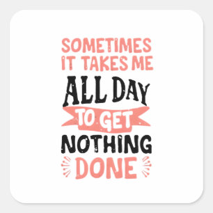 Sometimes It Takes Me All Day To Get Nothing Done  Square Sticker