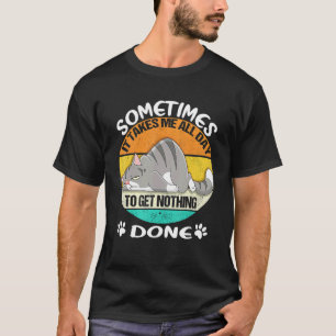 Sometimes It Takes Me All Day To Get Nothing Done  T-Shirt