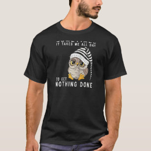 Sometimes It Takes Me All Day To Get Nothing Done  T-Shirt