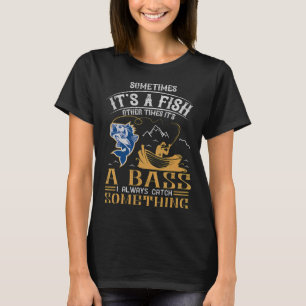 Sometimes It's A Fish Other Times It's A Bass - An T-Shirt
