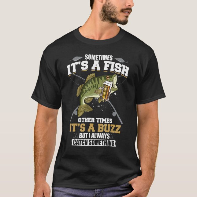 Sometimes Its A Fish Other Times Its A Buzz But I  T-Shirt (Front)