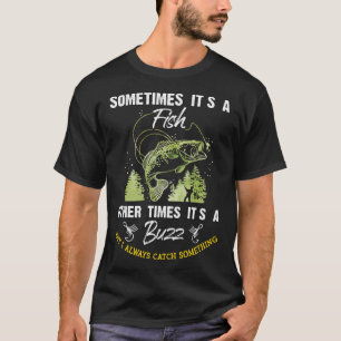 Sometimes Its A Fish Other Times Its a Buzz But I T-Shirt