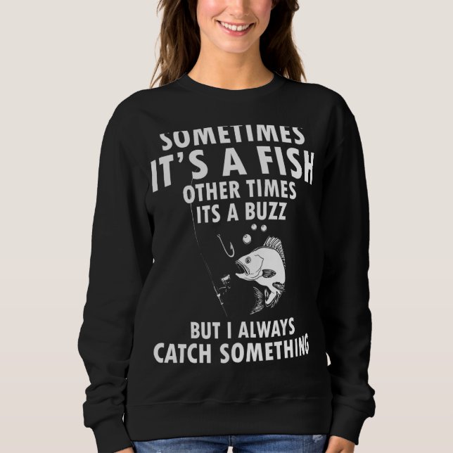 Sometimes It's A Fish Other Times It's A Buzz But  Sweatshirt (Front)
