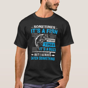 Sometimes It's A Fish Other Times It's A Buzz I Al T-Shirt