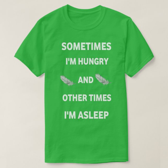 sometimes Ix27m hungry and other times Ix27m aslee T-Shirt (Design Front)