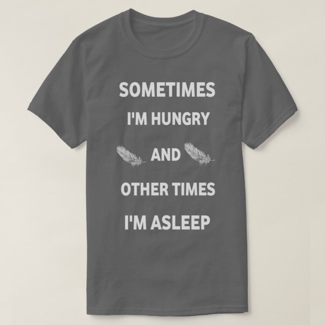 sometimes Ix27m hungry and other times Ix27m aslee T-Shirt (Design Front)