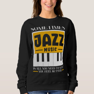 Sometimes Jazz Music Is All You Need To Make You F Sweatshirt