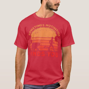 Sometimes Motivation finds you funny Quote1059 T-Shirt