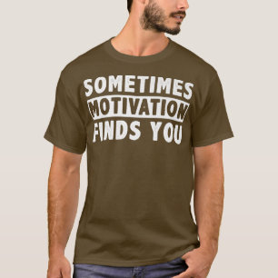 Sometimes Motivation finds you funny Quote T-Shirt