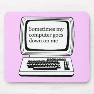 SOMETIMES MY COMPUTER GOES DOWN ON ME MOUSE MAT