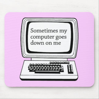 SOMETIMES MY COMPUTER GOES DOWN ON ME MOUSE MAT
