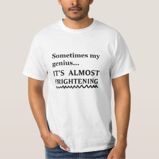 sometimes my genius... it's almost frightening T-Shirt