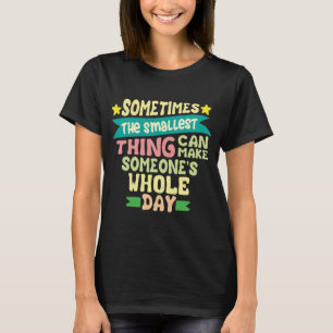 Sometimes The Smallest Thing Can Make T-Shirt