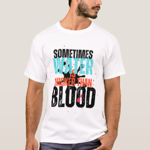 Sometimes Water Is Thicker Than Water T-shirt