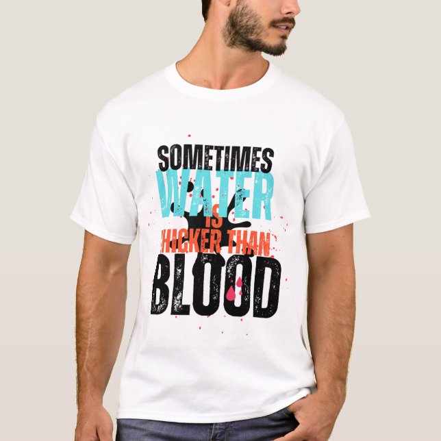 Sometimes Water Is Thicker Than Water T-shirt (Front)