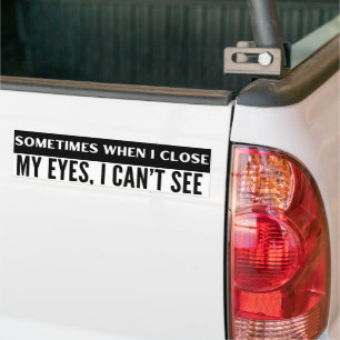 Sometimes When I Close My Eyes, I Can't See Funny Bumper Sticker