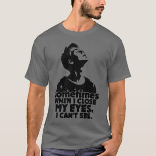 Sometimes When I Close My Eyes, I Can't See T-Shirt
