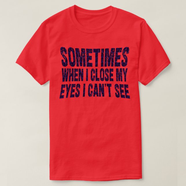 sometimes when i close my eyes i cant see T-Shirt (Design Front)