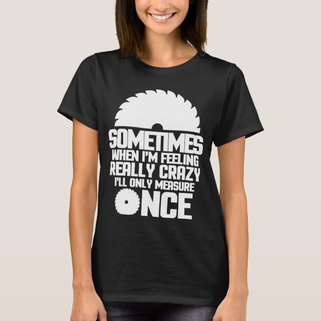Sometimes When I m Feeling Really Crazy Measure On T-Shirt (Front)
