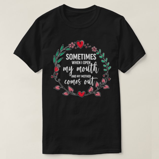 Sometimes When I Open My Mouth And My Mother Comes T-Shirt (Design Front)