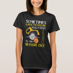 Sometimes When Im Feeling Really Crazy I Only Meas T-Shirt