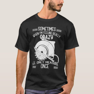 Sometimes when Im feeling really crazy only measur T-Shirt